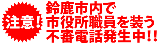 鈴鹿市内で市役所職員を装う不審電話発生中!!