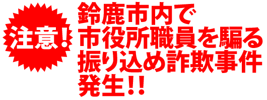 鈴鹿市内で市役所職員を騙る振り込め詐欺事件発生!!