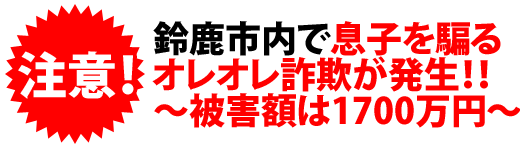 鈴鹿市内で息子を騙るオレオレ詐欺が発生!!〜被害額は1700万円〜