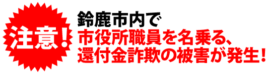 鈴鹿市内で市役所職員を名乗る、還付金詐欺の被害が発生!